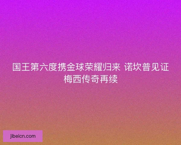 国王第六度携金球荣耀归来 诺坎普见证梅西传奇再续