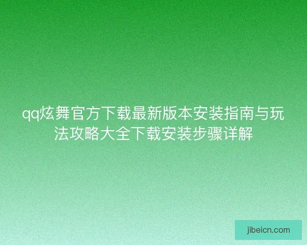 qq炫舞官方下载最新版本安装指南与玩法攻略大全下载安装步骤详解