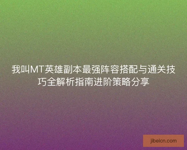 我叫MT英雄副本最强阵容搭配与通关技巧全解析指南进阶策略分享